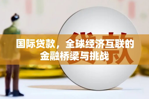 临安国际贷款，全球经济互联的金融桥梁与挑战