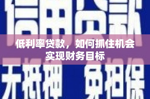 临安低利率贷款，如何抓住机会实现财务目标