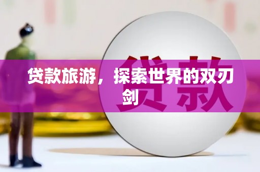 临安贷款旅游，探索世界的双刃剑