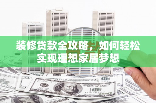 临安装修贷款全攻略，如何轻松实现理想家居梦想