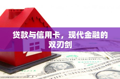 临安贷款与信用卡，现代金融的双刃剑