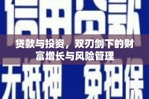 临安贷款与投资，双刃剑下的财富增长与风险管理