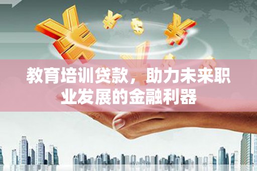 临安教育培训贷款，助力未来职业发展的金融利器