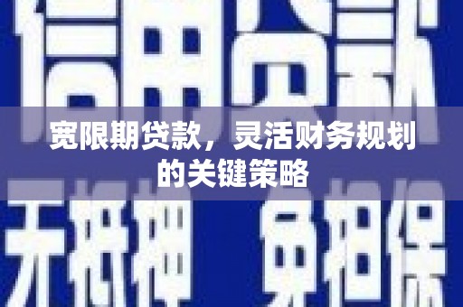 临安宽限期贷款，灵活财务规划的关键策略