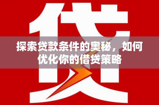 临安探索贷款条件的奥秘，如何优化你的借贷策略
