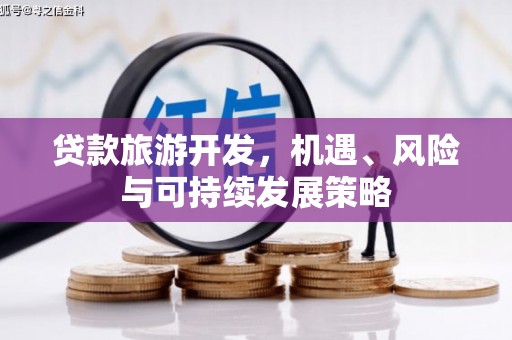 临安贷款旅游开发，机遇、风险与可持续发展策略