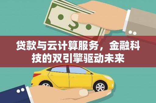 临安贷款与云计算服务，金融科技的双引擎驱动未来