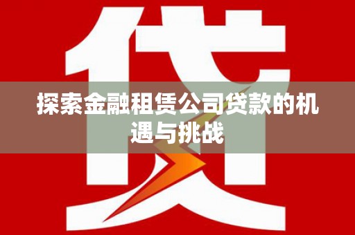 临安探索金融租赁公司贷款的机遇与挑战