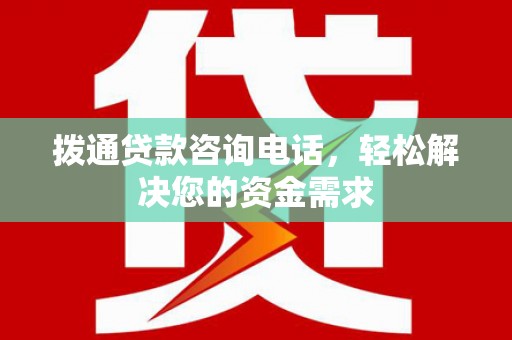 临安拨通贷款咨询电话，轻松解决您的资金需求
