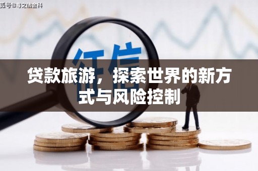 临安贷款旅游，探索世界的新方式与风险控制