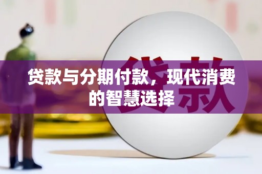 临安贷款与分期付款，现代消费的智慧选择