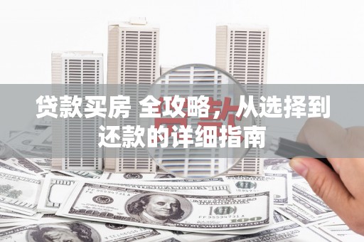 临安贷款买房 全攻略，从选择到还款的详细指南