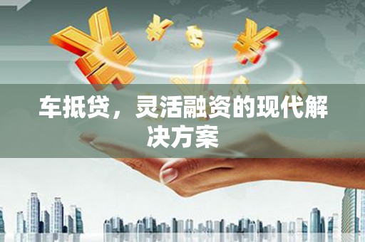 临安车抵贷，灵活融资的现代解决方案