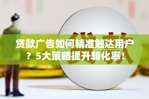 临安贷款广告如何精准触达用户？5大策略提升转化率！