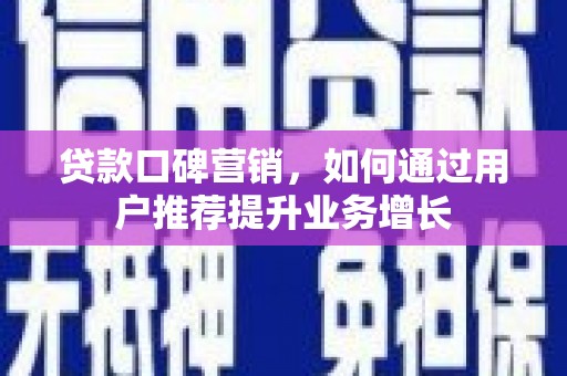 临安贷款口碑营销，如何通过用户推荐提升业务增长