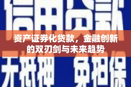 临安资产证券化贷款，金融创新的双刃剑与未来趋势