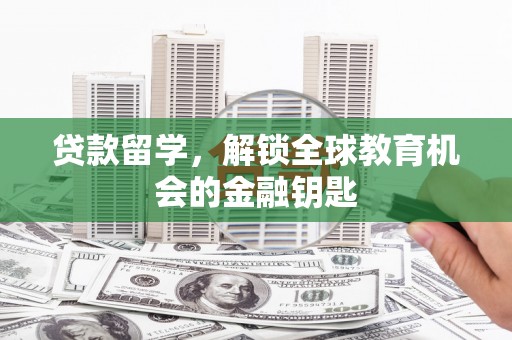 临安贷款留学，解锁全球教育机会的金融钥匙