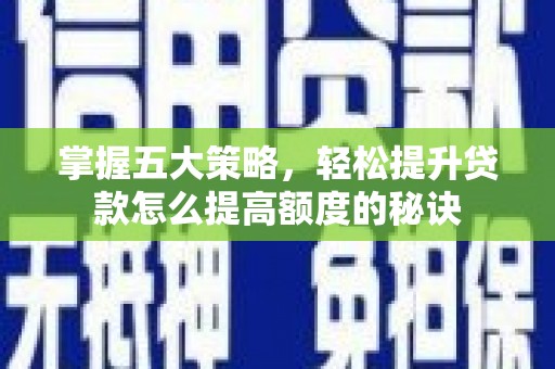 临安掌握五大策略，轻松提升贷款怎么提高额度的秘诀