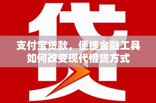 临安支付宝贷款，便捷金融工具如何改变现代借贷方式