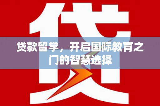 临安贷款留学，开启国际教育之门的智慧选择