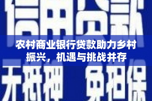 临安农村商业银行贷款助力乡村振兴，机遇与挑战并存