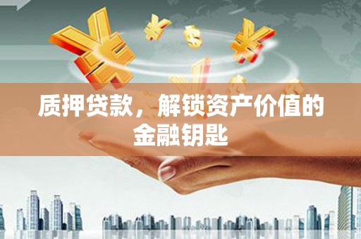 临安质押贷款，解锁资产价值的金融钥匙