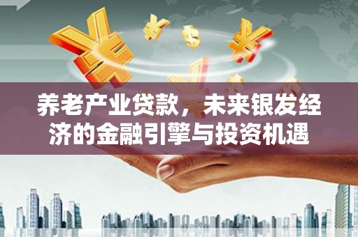 临安养老产业贷款，未来银发经济的金融引擎与投资机遇