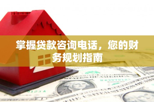 临安掌握贷款咨询电话，您的财务规划指南