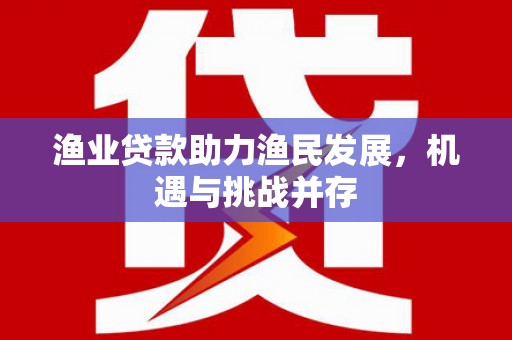 临安渔业贷款助力渔民发展，机遇与挑战并存