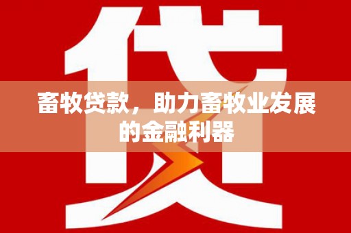 临安畜牧贷款，助力畜牧业发展的金融利器