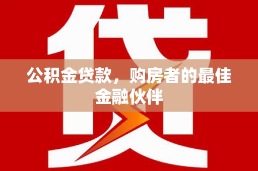 临安公积金贷款，购房者的最佳金融伙伴