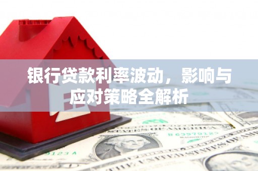 临安银行贷款利率波动，影响与应对策略全解析