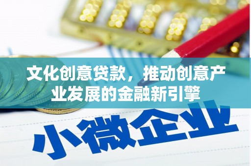 临安文化创意贷款，推动创意产业发展的金融新引擎