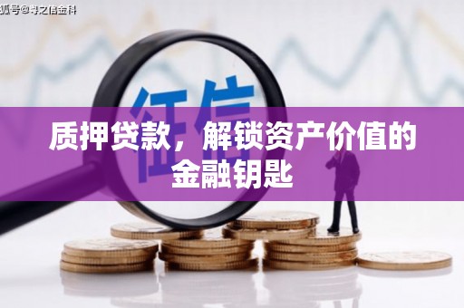 临安质押贷款，解锁资产价值的金融钥匙
