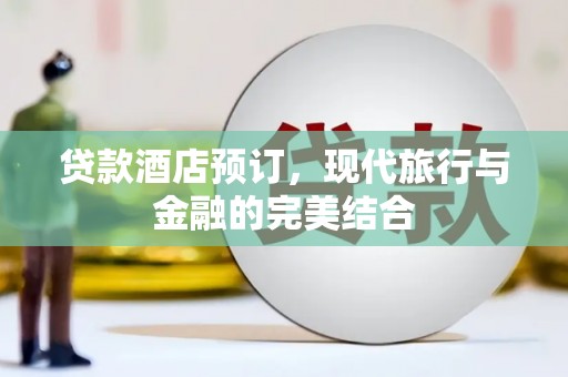 临安贷款酒店预订，现代旅行与金融的完美结合