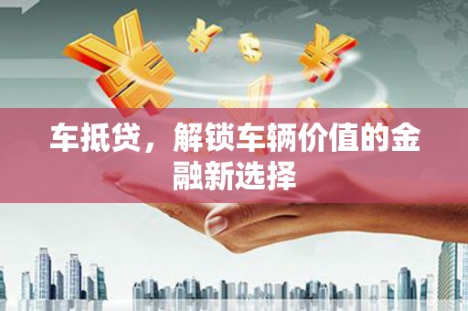 临安车抵贷，解锁车辆价值的金融新选择