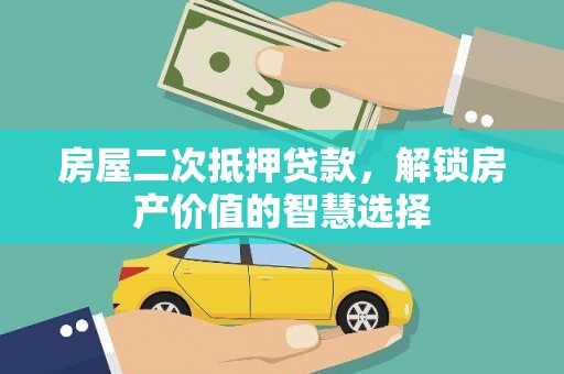临安房屋二次抵押贷款，解锁房产价值的智慧选择