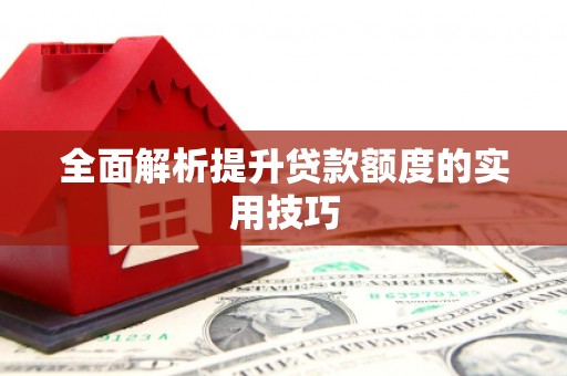 临安全面解析提升贷款额度的实用技巧