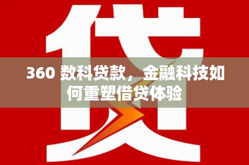 临安360 数科贷款，金融科技如何重塑借贷体验