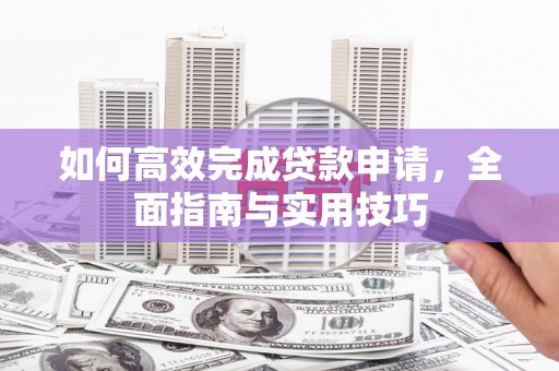 临安如何高效完成贷款申请，全面指南与实用技巧