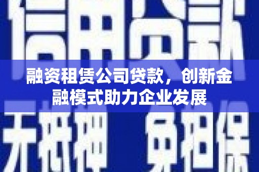 临安融资租赁公司贷款，创新金融模式助力企业发展
