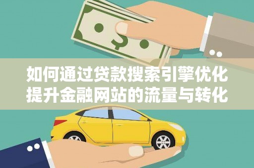 临安如何通过贷款搜索引擎优化提升金融网站的流量与转化率