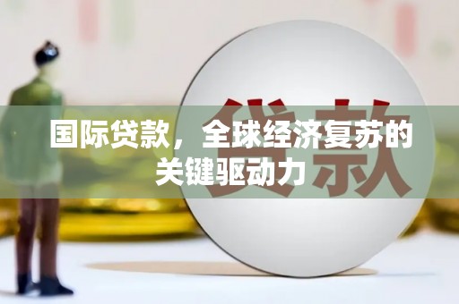 临安国际贷款，全球经济复苏的关键驱动力