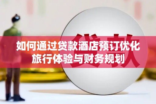 临安如何通过贷款酒店预订优化旅行体验与财务规划