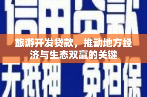 临安旅游开发贷款，推动地方经济与生态双赢的关键