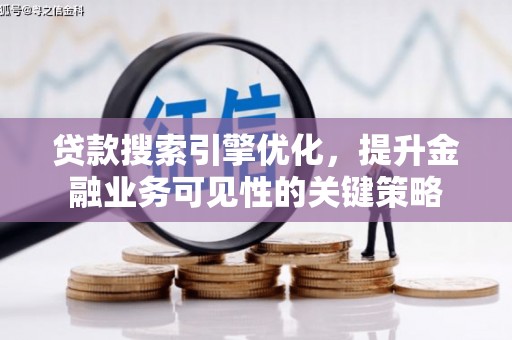 临安贷款搜索引擎优化，提升金融业务可见性的关键策略