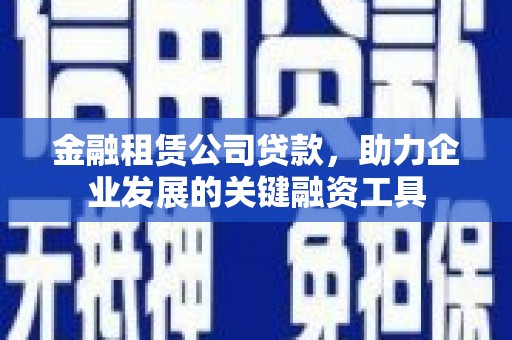 临安金融租赁公司贷款，助力企业发展的关键融资工具