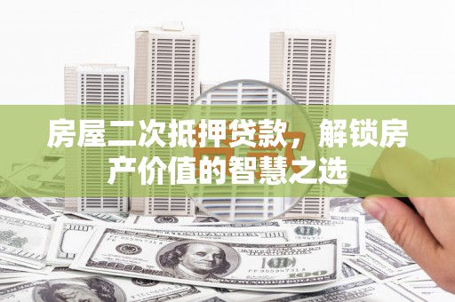 临安房屋二次抵押贷款，解锁房产价值的智慧之选