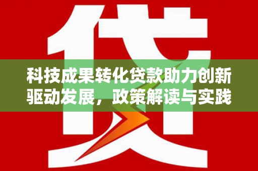 临安科技成果转化贷款助力创新驱动发展，政策解读与实践探索