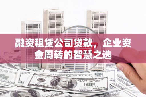 临安融资租赁公司贷款，企业资金周转的智慧之选